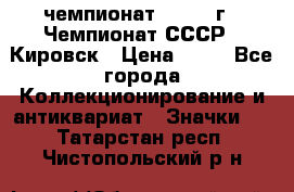 11.1) чемпионат : 1973 г - Чемпионат СССР - Кировск › Цена ­ 99 - Все города Коллекционирование и антиквариат » Значки   . Татарстан респ.,Чистопольский р-н